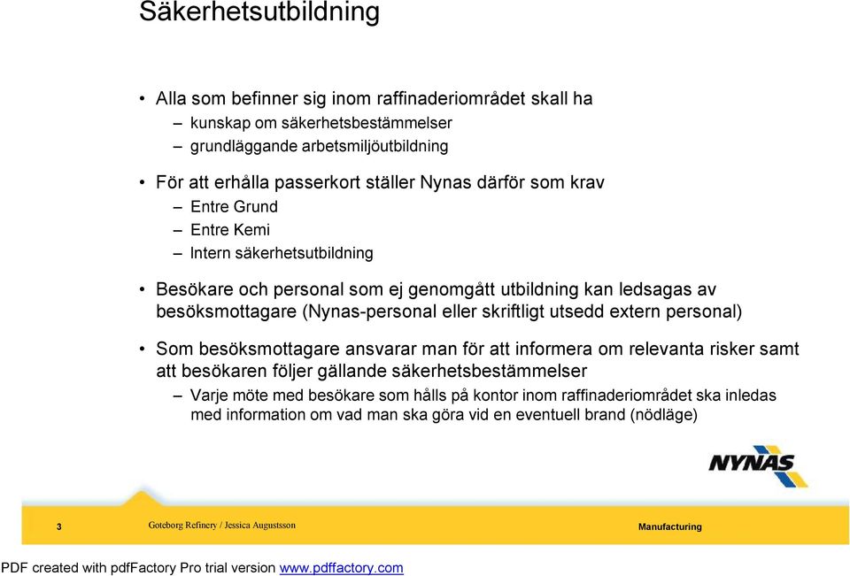 besöksmottagare (Nynas-personal eller skriftligt utsedd extern personal) Som besöksmottagare ansvarar man för att informera om relevanta risker samt att besökaren