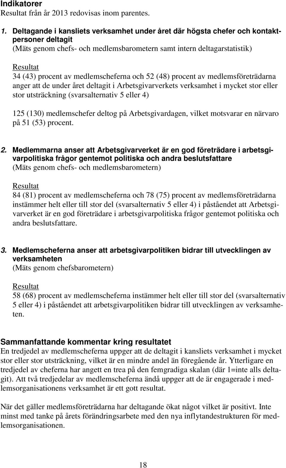 medlemscheferna och 52 (48) procent av medlemsföreträdarna anger att de under året deltagit i Arbetsgivarverkets verksamhet i mycket stor eller stor utsträckning (svarsalternativ 5 eller 4) 125 (130)