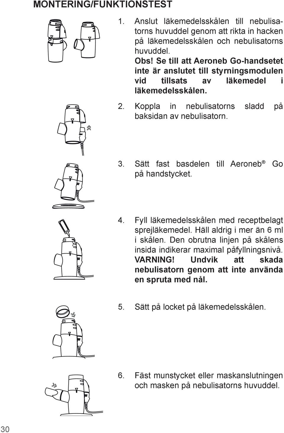 Sätt fast basdelen till Aeroneb Go på handstycket. 4. Fyll läkemedelsskålen med receptbelagt sprejläkemedel. Häll aldrig i mer än 6 ml i skålen.