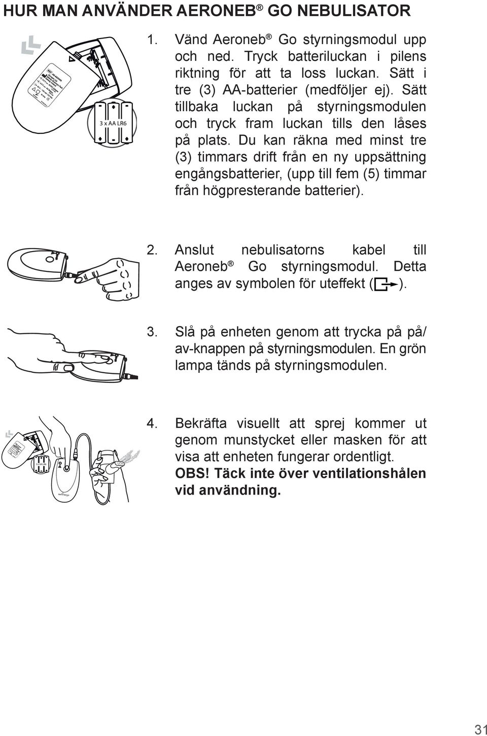 Du kan räkna med minst tre (3) timmars drift från en ny uppsättning engångsbatterier, (upp till fem (5) timmar från högpresterande batterier). 2.