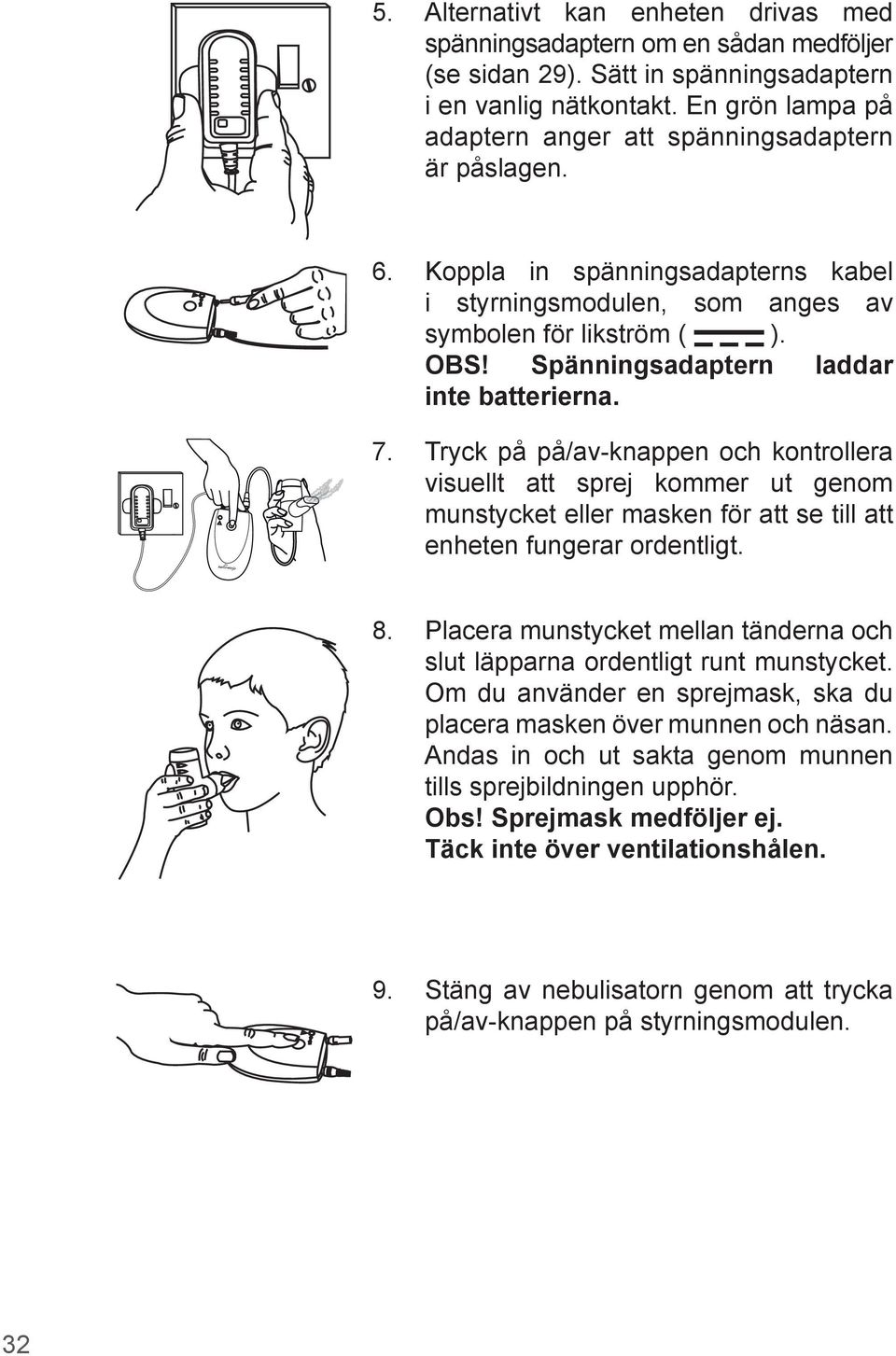 Spänningsadaptern laddar inte batterierna. Tryck på på/av-knappen och kontrollera visuellt att sprej kommer ut genom munstycket eller masken för att se till att enheten fungerar ordentligt. 8.