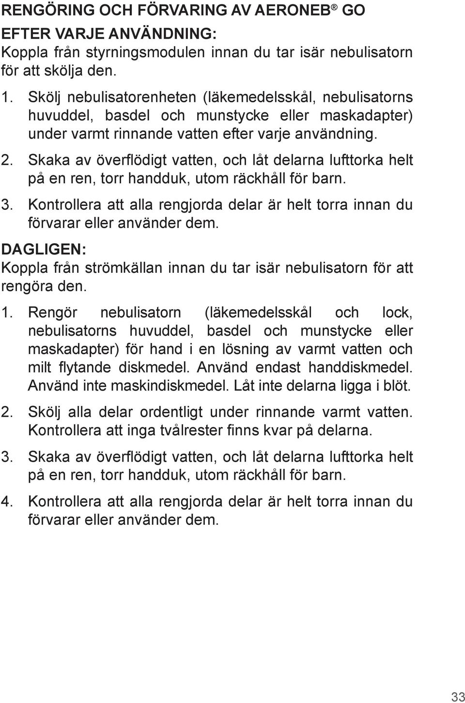 Skaka av överflödigt vatten, och låt delarna lufttorka helt på en ren, torr handduk, utom räckhåll för barn. Kontrollera att alla rengjorda delar är helt torra innan du förvarar eller använder dem.