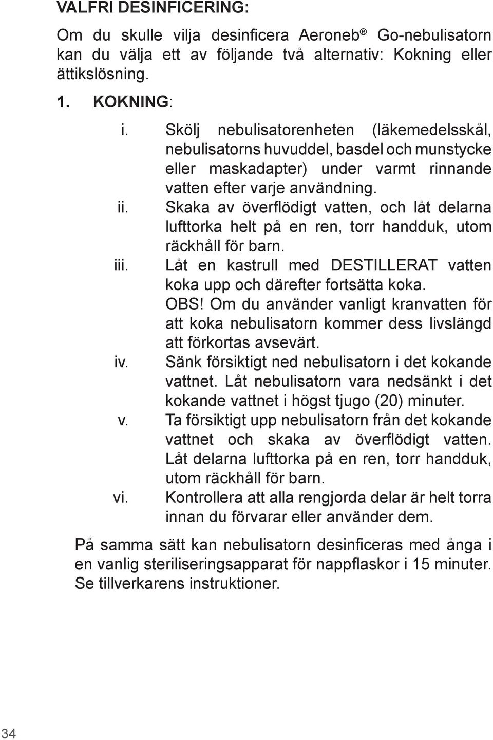 Om du använder vanligt kranvatten för att koka nebulisatorn kommer dess livslängd att förkortas avsevärt. Sänk försiktigt ned nebulisatorn i det kokande vattnet.