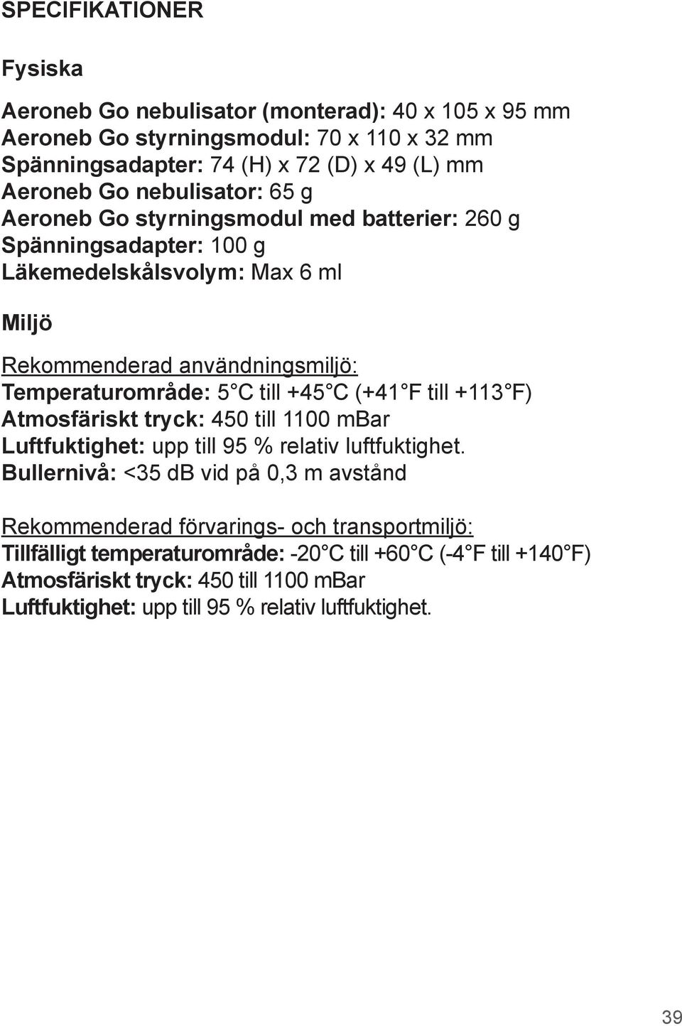 till +45 C (+41 F till +113 F) Atmosfäriskt tryck: 450 till 1100 mbar Luftfuktighet: upp till 95 % relativ luftfuktighet.