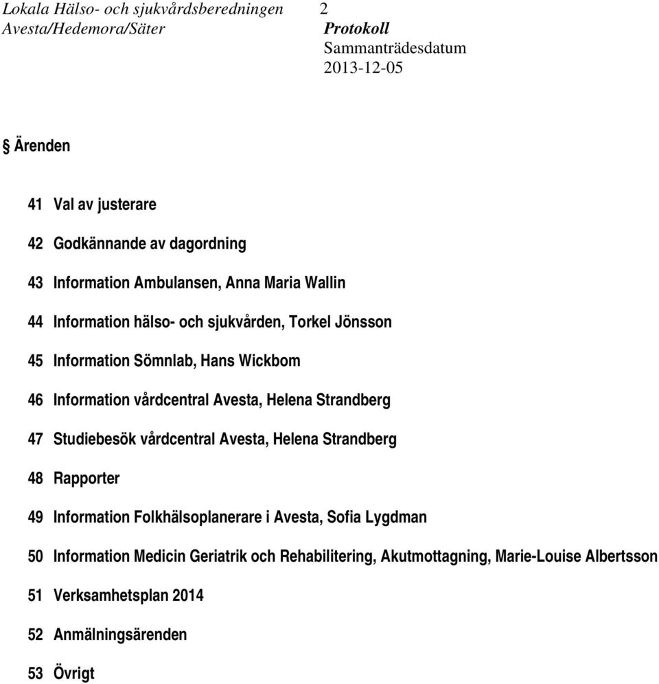 Information vårdcentral Avesta, Helena Strandberg 47 Studiebesök vårdcentral Avesta, Helena Strandberg 48 Rapporter 49 Information Folkhälsoplanerare i