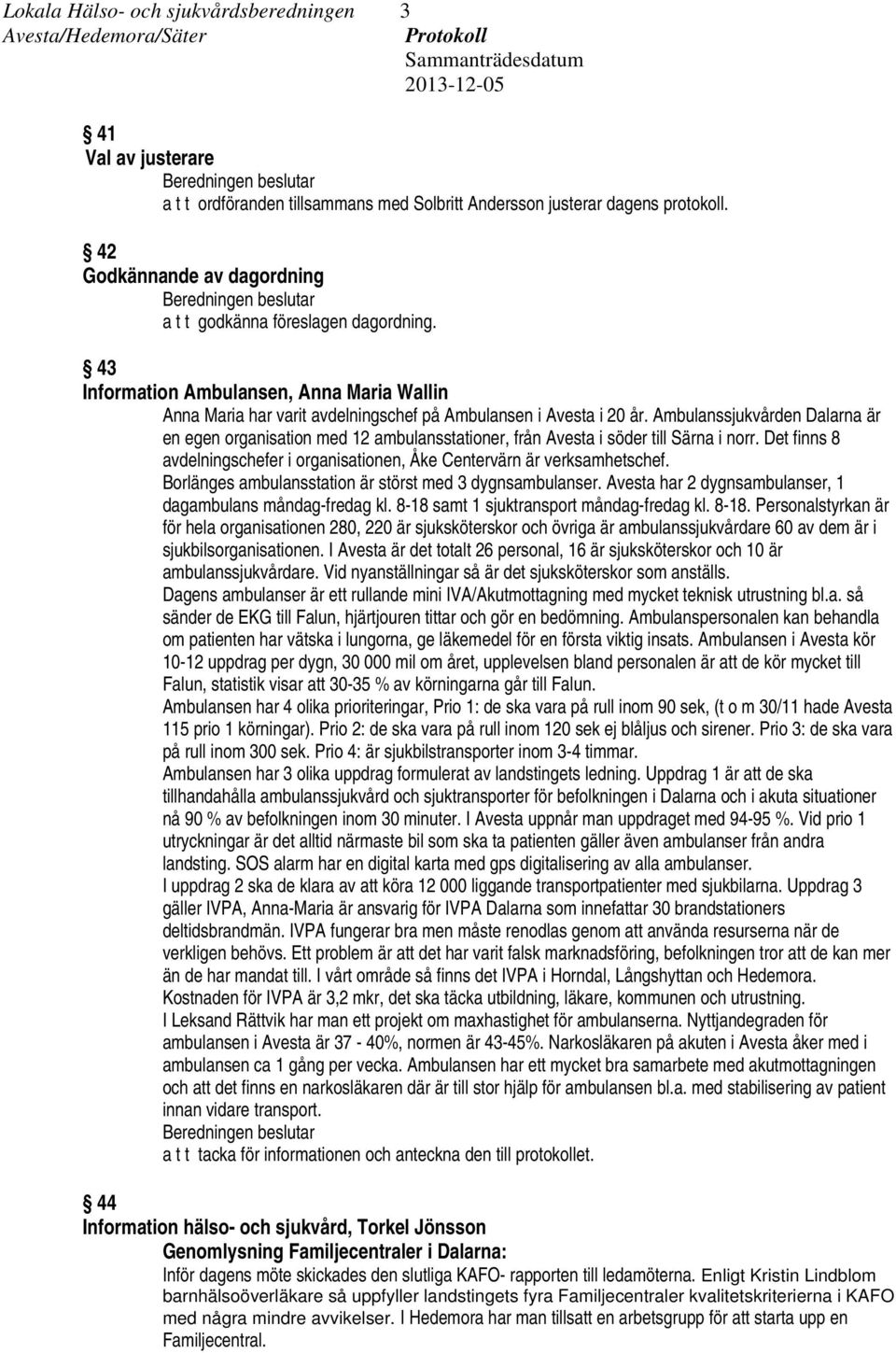 Ambulanssjukvården Dalarna är en egen organisation med 12 ambulansstationer, från Avesta i söder till Särna i norr. Det finns 8 avdelningschefer i organisationen, Åke Centervärn är verksamhetschef.