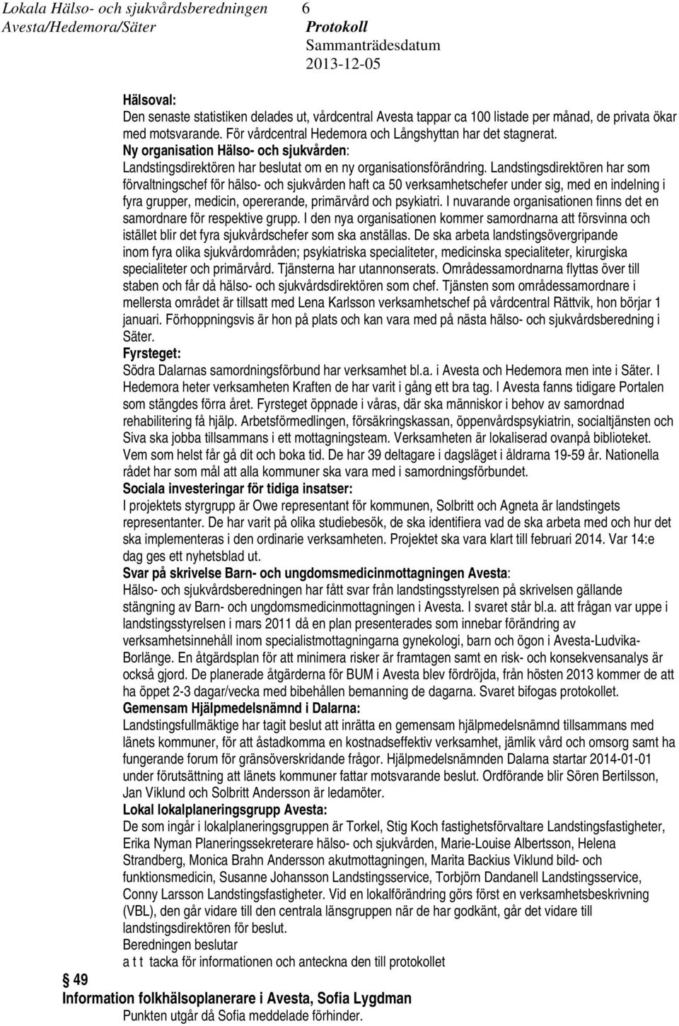 Landstingsdirektören har som förvaltningschef för hälso- och sjukvården haft ca 50 verksamhetschefer under sig, med en indelning i fyra grupper, medicin, opererande, primärvård och psykiatri.