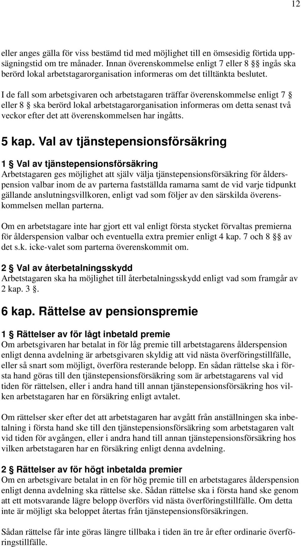 I de fall som arbetsgivaren och arbetstagaren träffar överenskommelse enligt 7 eller 8 ska berörd lokal arbetstagarorganisation informeras om detta senast två veckor efter det att överenskommelsen