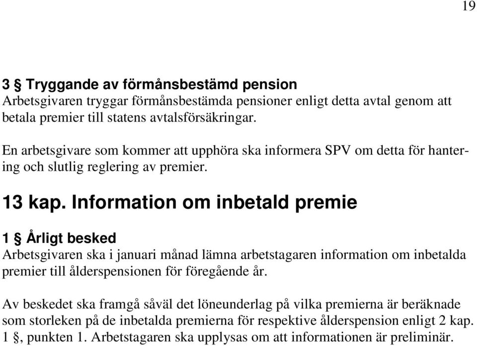 Information om inbetald premie 1 Årligt besked Arbetsgivaren ska i januari månad lämna arbetstagaren information om inbetalda premier till ålderspensionen för föregående år.