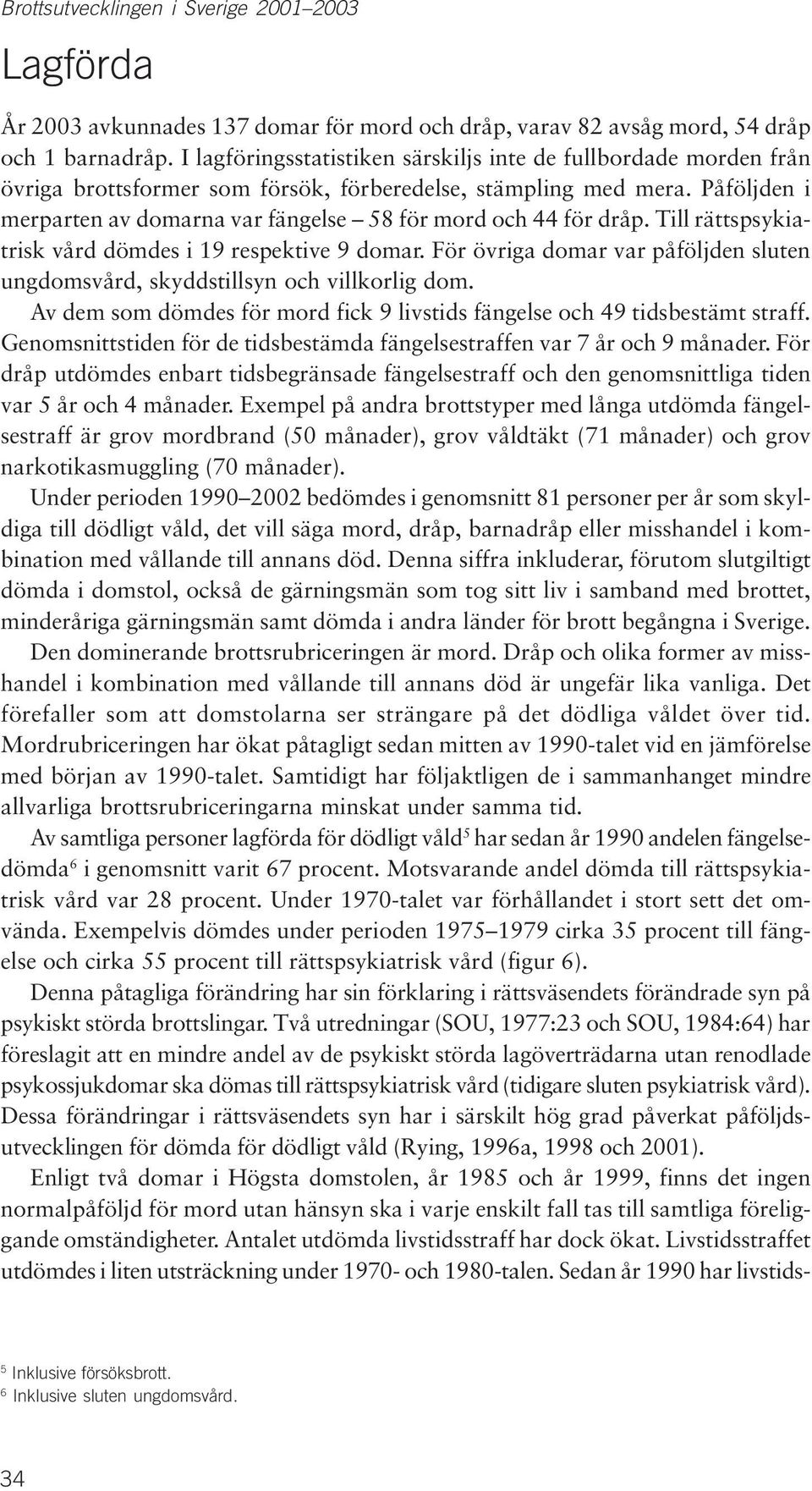 Påföljden i merparten av domarna var fängelse 58 för mord och 44 för dråp. Till rättspsykiatrisk vård dömdes i 19 respektive 9 domar.