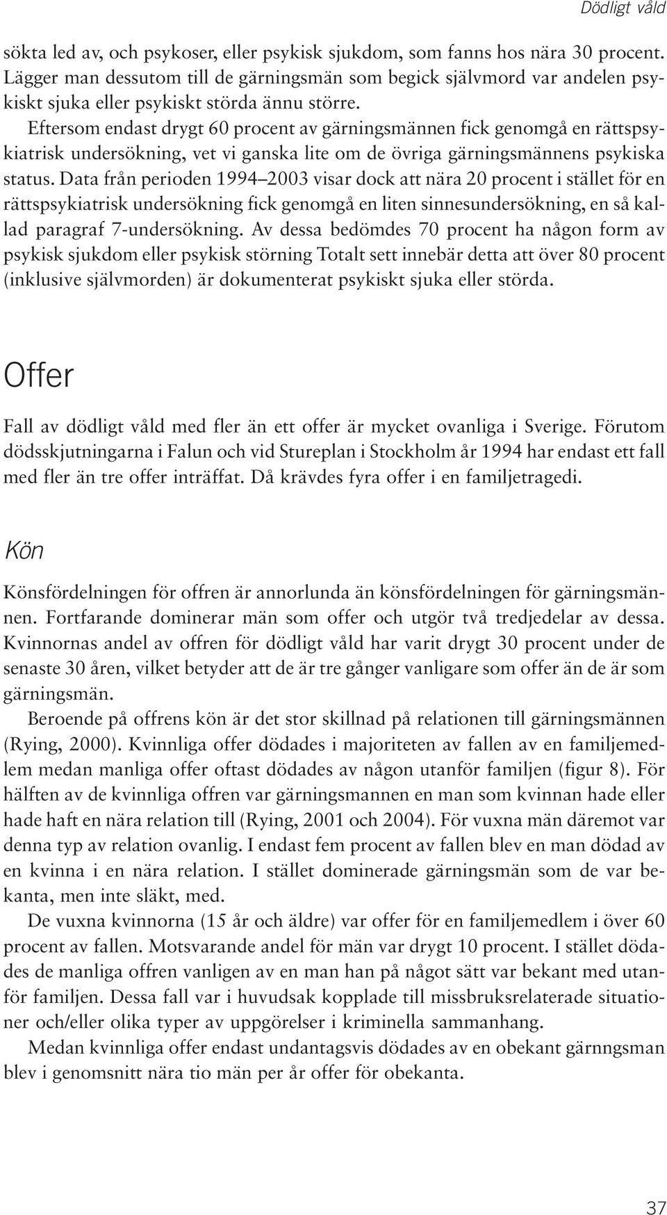 Eftersom endast drygt 60 procent av gärningsmännen fick genomgå en rättspsykiatrisk undersökning, vet vi ganska lite om de övriga gärningsmännens psykiska status.