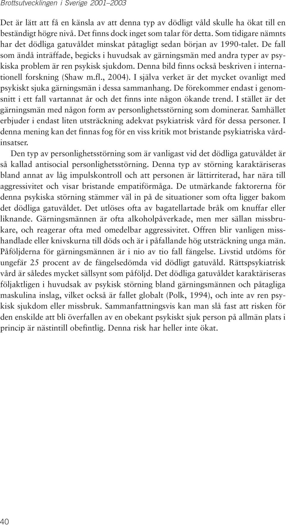 De fall som ändå inträffade, begicks i huvudsak av gärningsmän med andra typer av psykiska problem är ren psykisk sjukdom. Denna bild finns också beskriven i internationell forskning (Shaw m.fl.