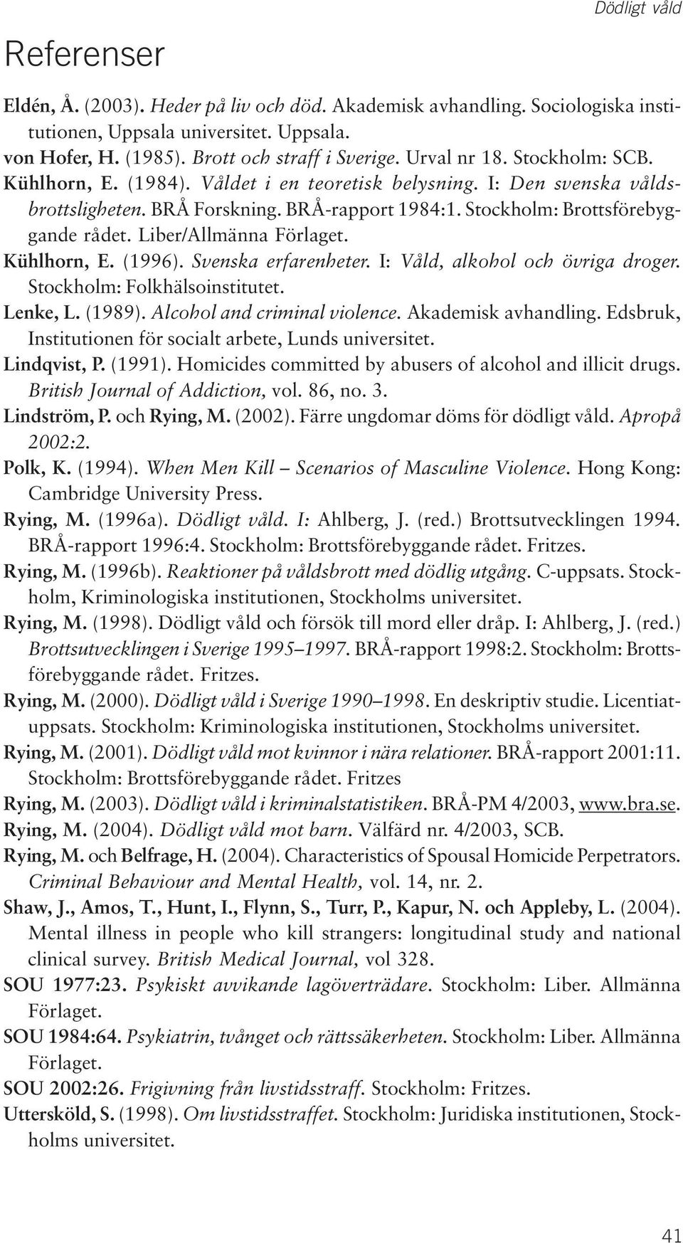 Liber/Allmänna Förlaget. Kühlhorn, E. (1996). Svenska erfarenheter. I: Våld, alkohol och övriga droger. Stockholm: Folkhälsoinstitutet. Lenke, L. (1989). Alcohol and criminal violence.