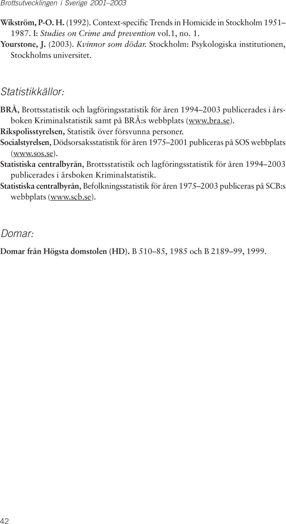 Statistikkällor: BRÅ, Brottsstatistik och lagföringsstatistik för åren 1994 2003 publicerades i årsboken Kriminalstatistik samt på BRÅ:s webbplats (www.bra.se).