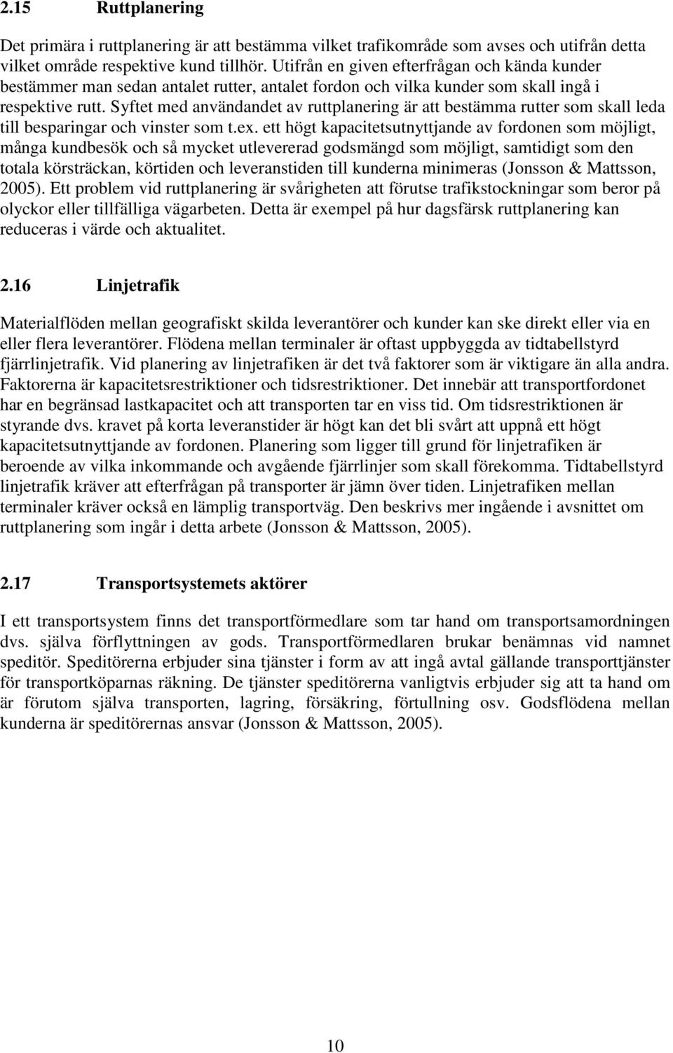 Syftet med användandet av ruttplanering är att bestämma rutter som skall leda till besparingar och vinster som t.ex.