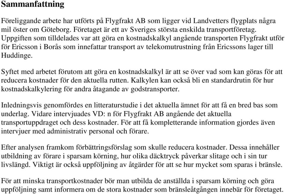 Syftet med arbetet förutom att göra en kostnadskalkyl är att se över vad som kan göras för att reducera kostnader för den aktuella rutten.