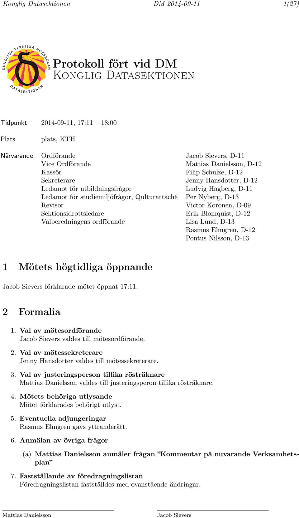 Revisor Victor Koronen, D-09 Sektionsidrottsledare Erik Blomquist, D-12 Valberedningens ordförande Lisa Lund, D-13 Rasmus Elmgren, D-12 Pontus Nilsson, D-13 1 Mötets högtidliga öppnande Jacob Sievers