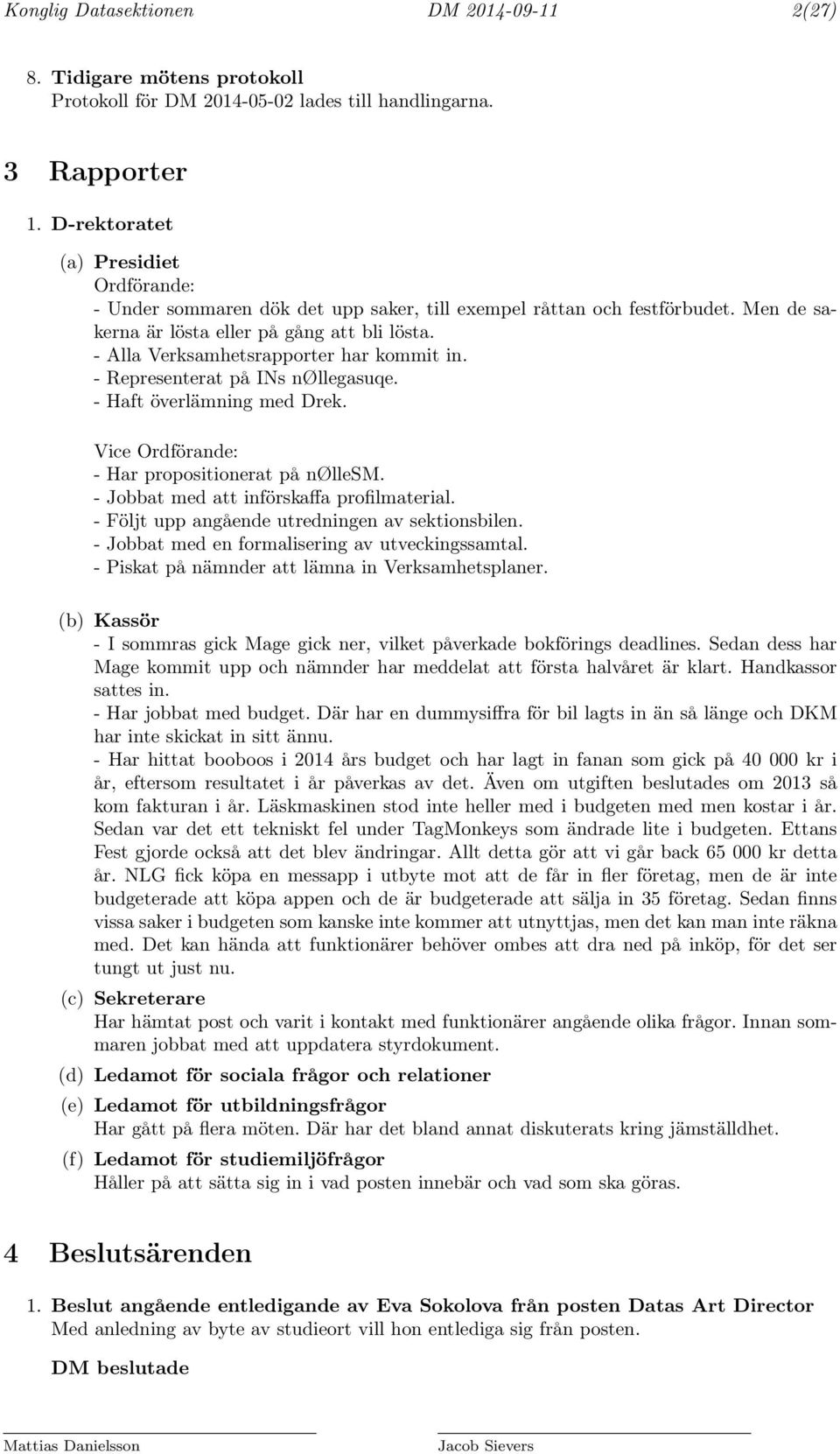 - Alla Verksamhetsrapporter har kommit in. - Representerat på INs nøllegasuqe. - Haft överlämning med Drek. Vice Ordförande: - Har propositionerat på nøllesm.