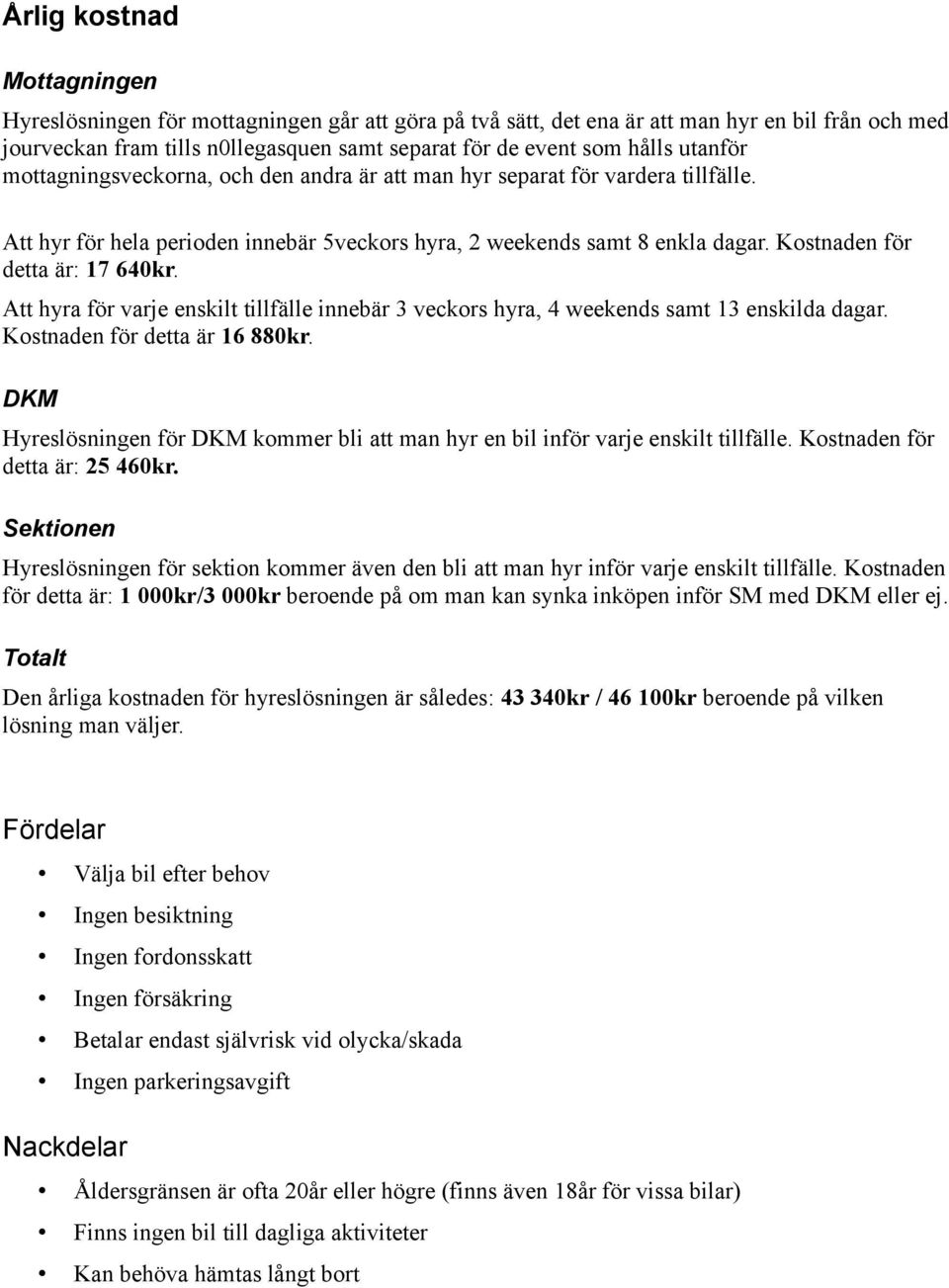 Kostnaden för detta är: 17 640kr. Att hyra för varje enskilt tillfälle innebär 3 veckors hyra, 4 weekends samt 13 enskilda dagar. Kostnaden för detta är 16 880kr.