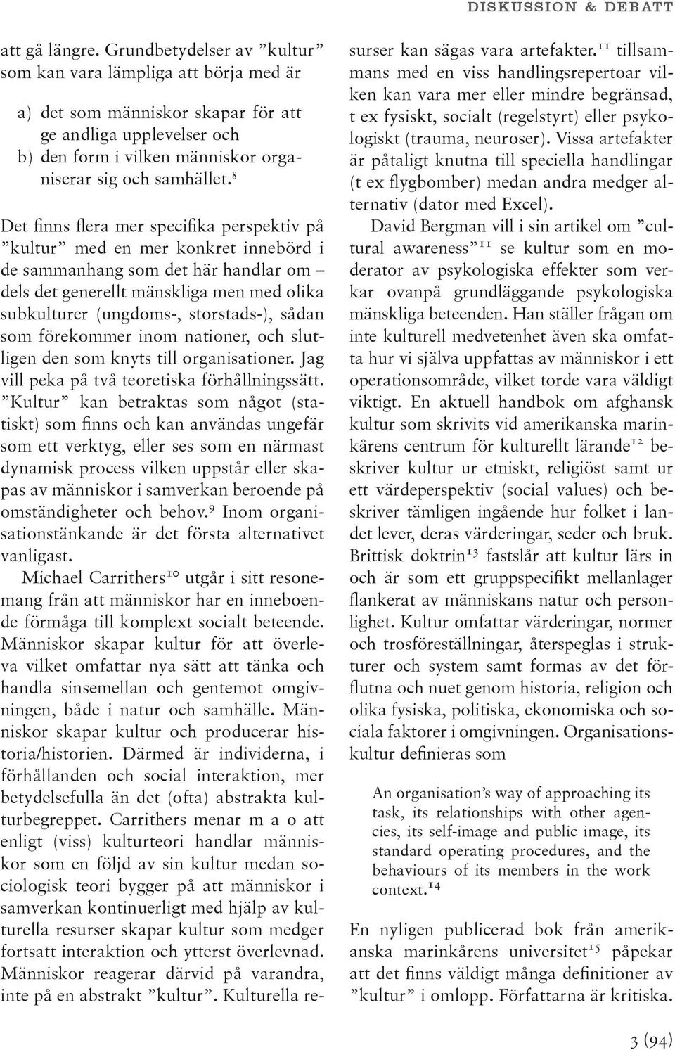 8 Det finns flera mer specifika perspektiv på kultur med en mer konkret innebörd i de sammanhang som det här handlar om dels det generellt mänskliga men med olika subkulturer (ungdoms-, storstads-),