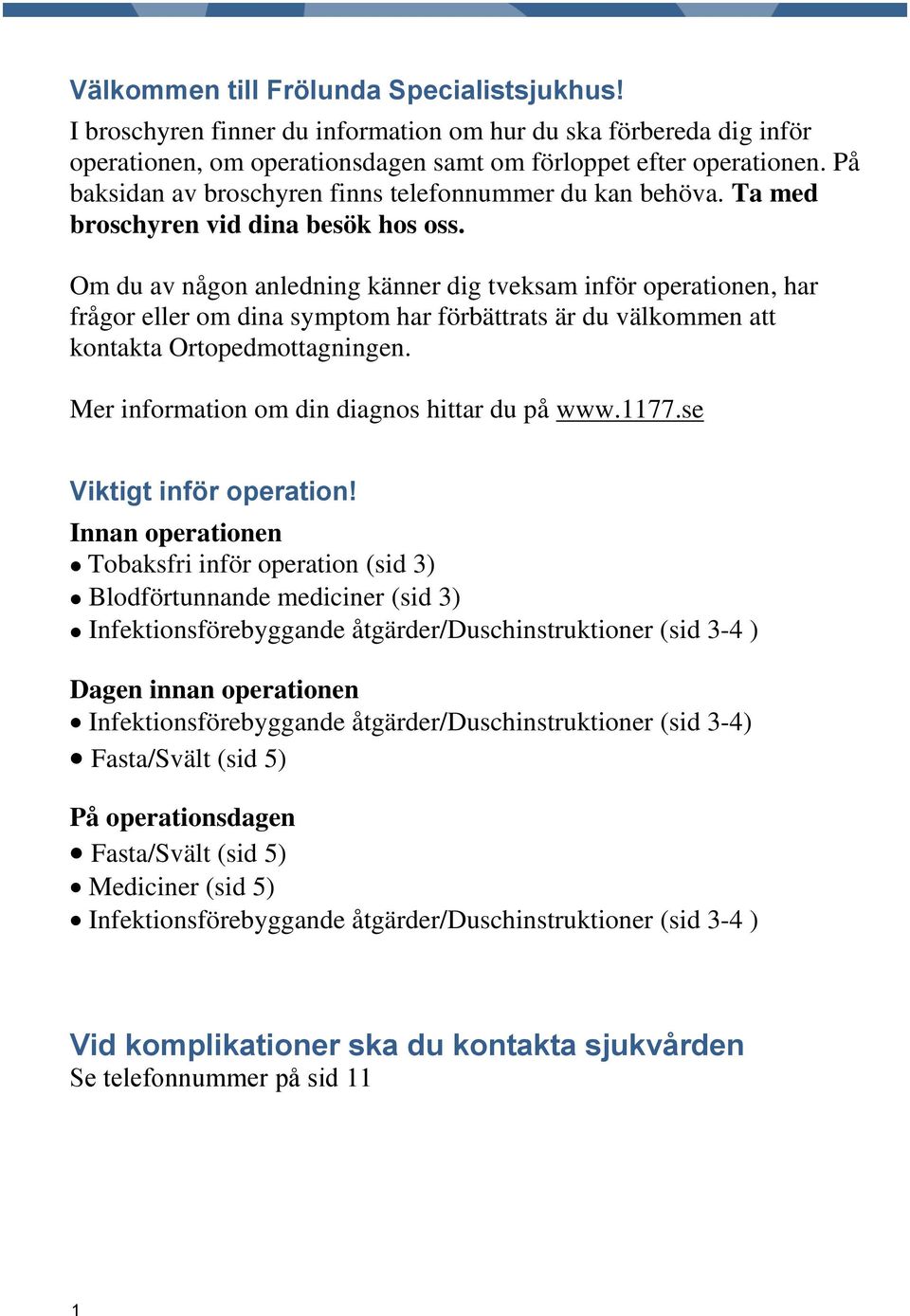 Om du av någon anledning känner dig tveksam inför operationen, har frågor eller om dina symptom har förbättrats är du välkommen att kontakta Ortopedmottagningen.