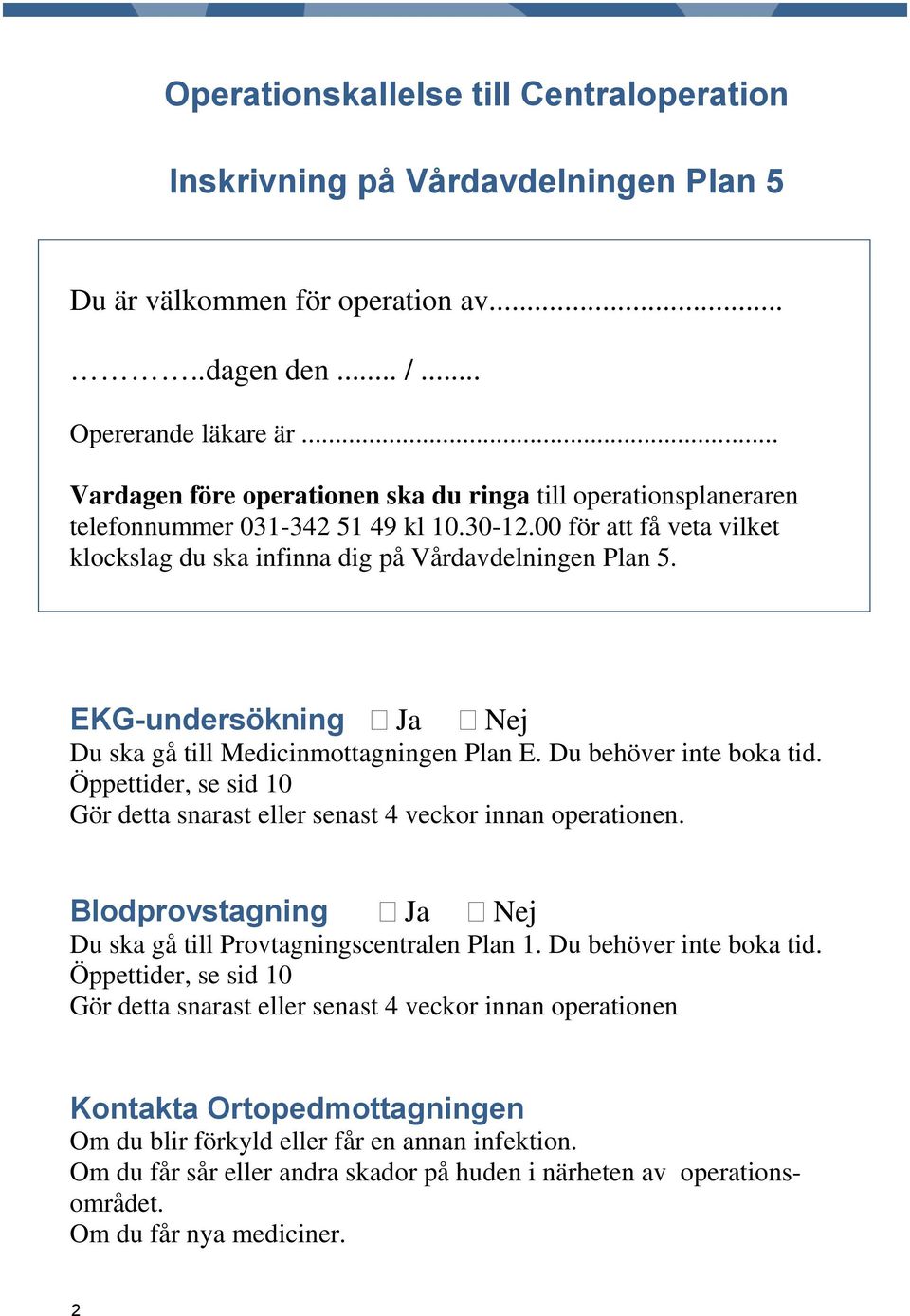 EKG-undersökning Ja Nej Du ska gå till Medicinmottagningen Plan E. Du behöver inte boka tid. Öppettider, se sid 10 Gör detta snarast eller senast 4 veckor innan operationen.