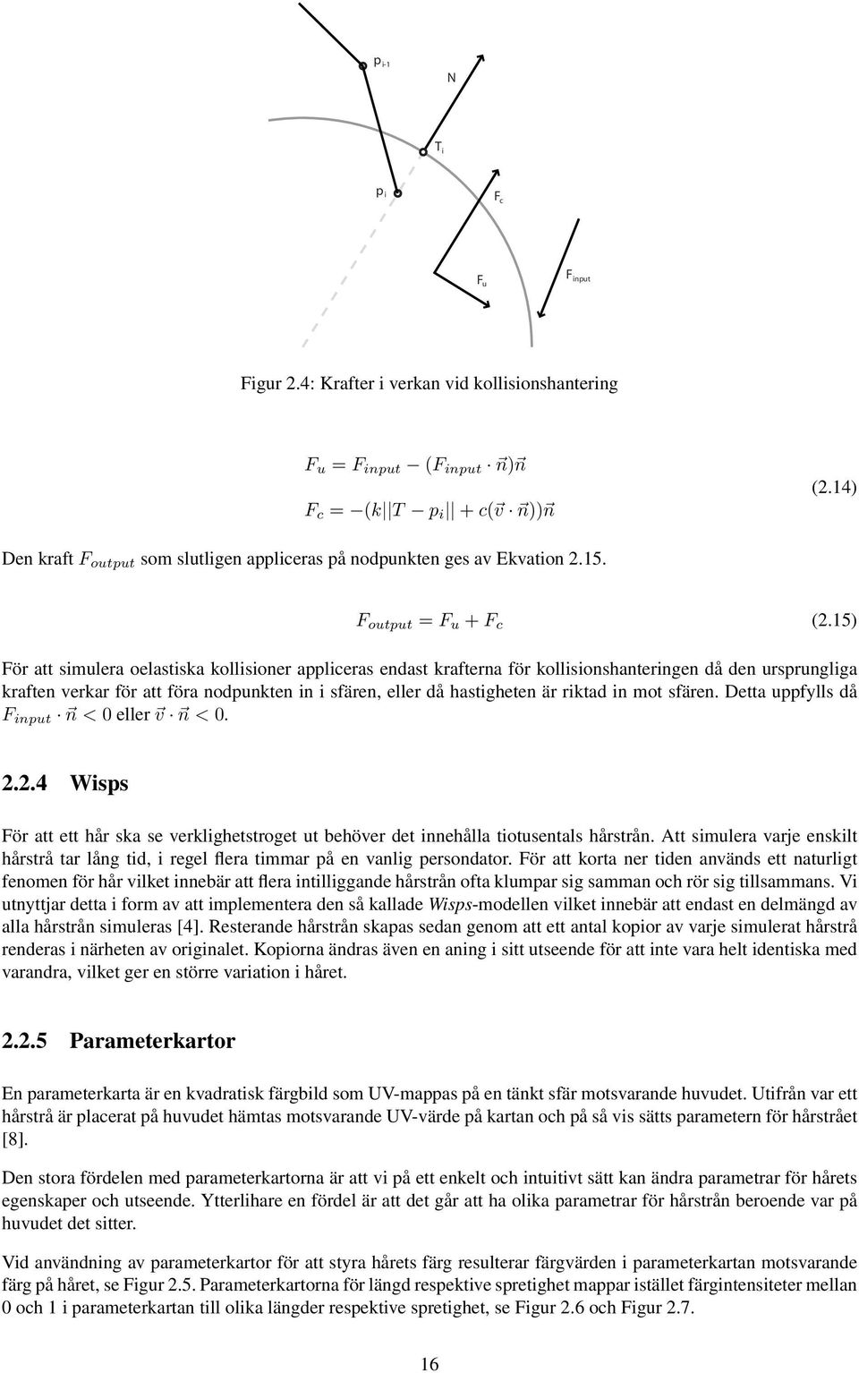 15) För att simulera oelastiska kollisioner appliceras endast krafterna för kollisionshanteringen då den ursprungliga kraften verkar för att föra nodpunkten in i sfären, eller då hastigheten är