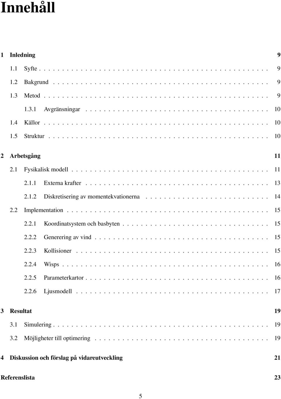 1 Fysikalisk modell........................................... 11 2.1.1 Externa krafter........................................ 13 2.1.2 Diskretisering av momentekvationerna........................... 14 2.