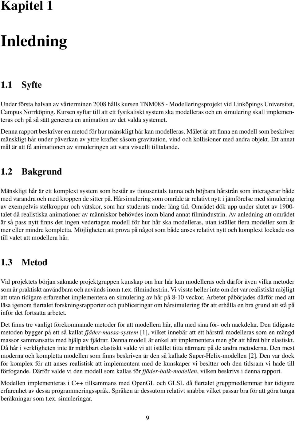 Denna rapport beskriver en metod för hur mänskligt hår kan modelleras.