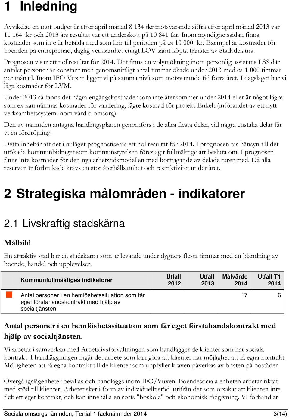 Exempel är kostnader för boenden på entreprenad, daglig verksamhet enligt LOV samt köpta tjänster av Stadsdelarna. Prognosen visar ett nollresultat för 2014.