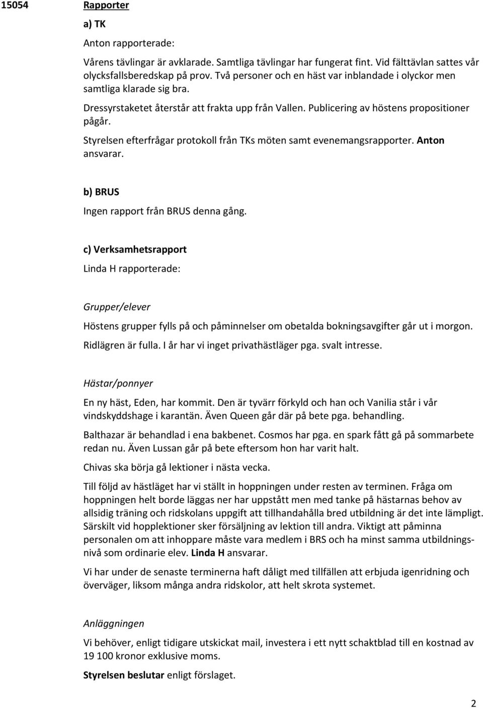 Styrelsen efterfrågar protokoll från TKs möten samt evenemangsrapporter. Anton ansvarar. b) BRUS Ingen rapport från BRUS denna gång.