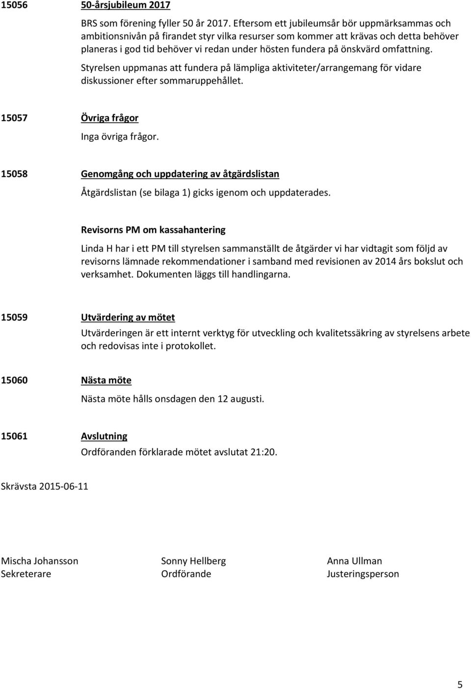 önskvärd omfattning. Styrelsen uppmanas att fundera på lämpliga aktiviteter/arrangemang för vidare diskussioner efter sommaruppehållet. 15057 Övriga frågor Inga övriga frågor.