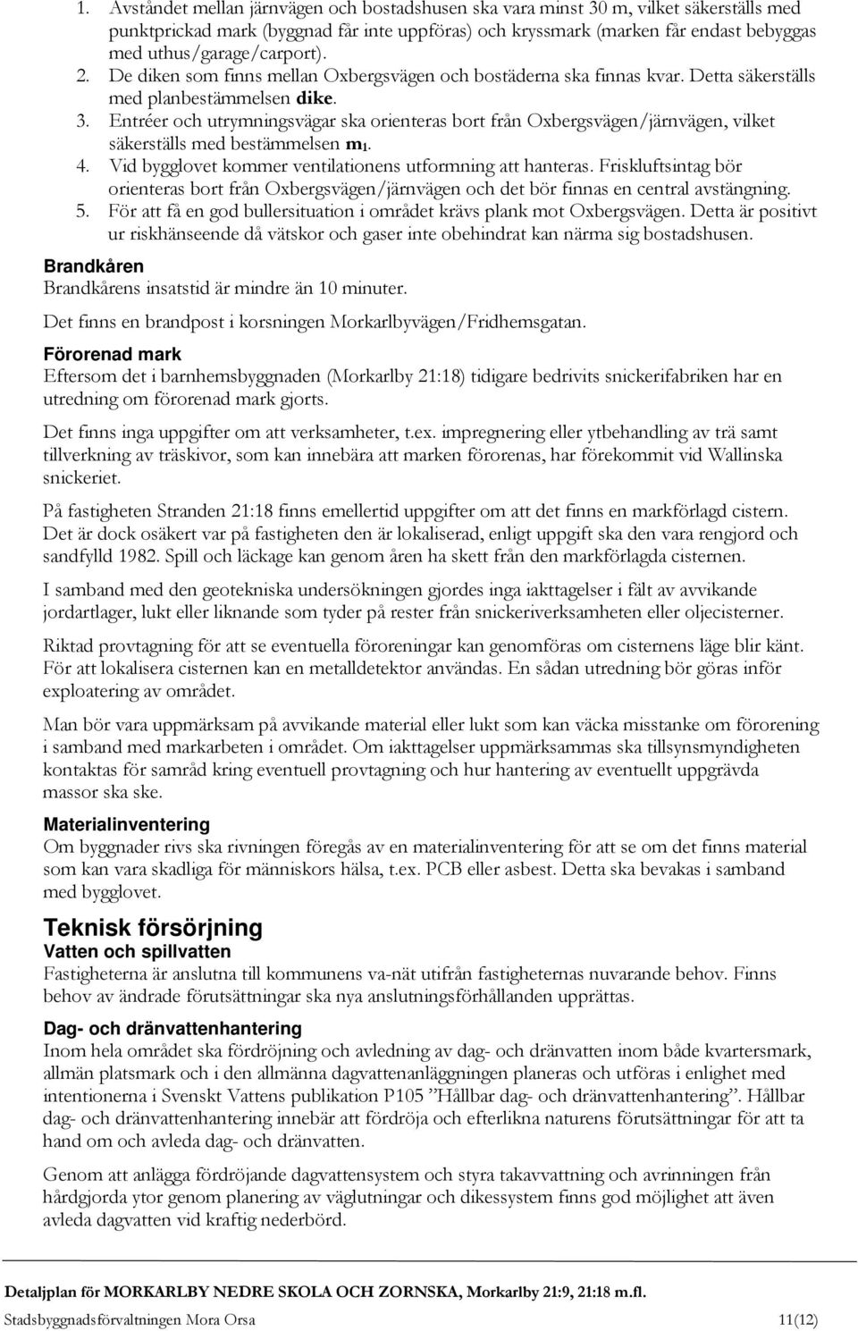 Entréer och utrymningsvägar ska orienteras bort från Oxbergsvägen/järnvägen, vilket säkerställs med bestämmelsen m 1. 4. Vid bygglovet kommer ventilationens utformning att hanteras.