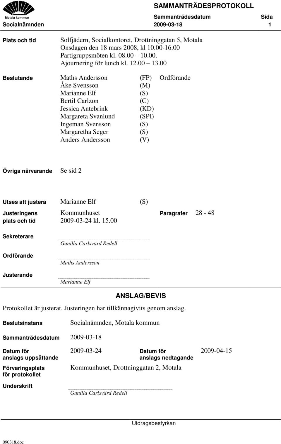 00 Beslutande Maths Andersson (FP) Ordförande Åke Svensson (M) Marianne Elf (S) Bertil Carlzon (C) Jessica Antebrink (KD) Margareta Svanlund (SPI) Ingeman Svensson (S) Margaretha Seger (S) Anders