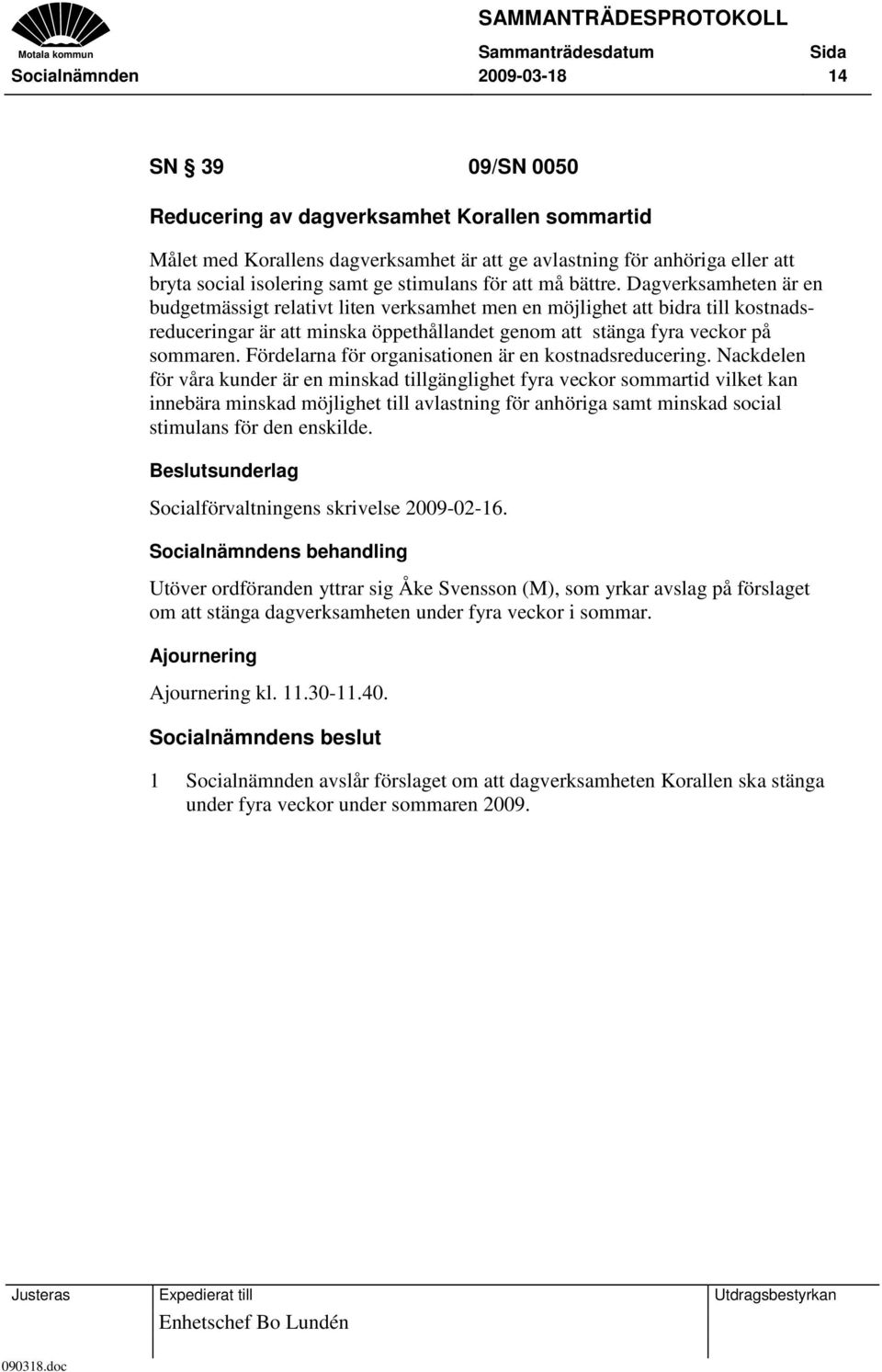 Dagverksamheten är en budgetmässigt relativt liten verksamhet men en möjlighet att bidra till kostnadsreduceringar är att minska öppethållandet genom att stänga fyra veckor på sommaren.