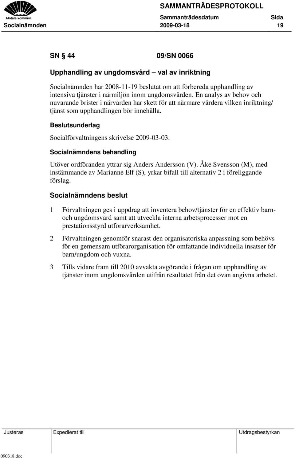 Beslutsunderlag Socialförvaltningens skrivelse 2009-03-03. Socialnämndens behandling Utöver ordföranden yttrar sig Anders Andersson (V).