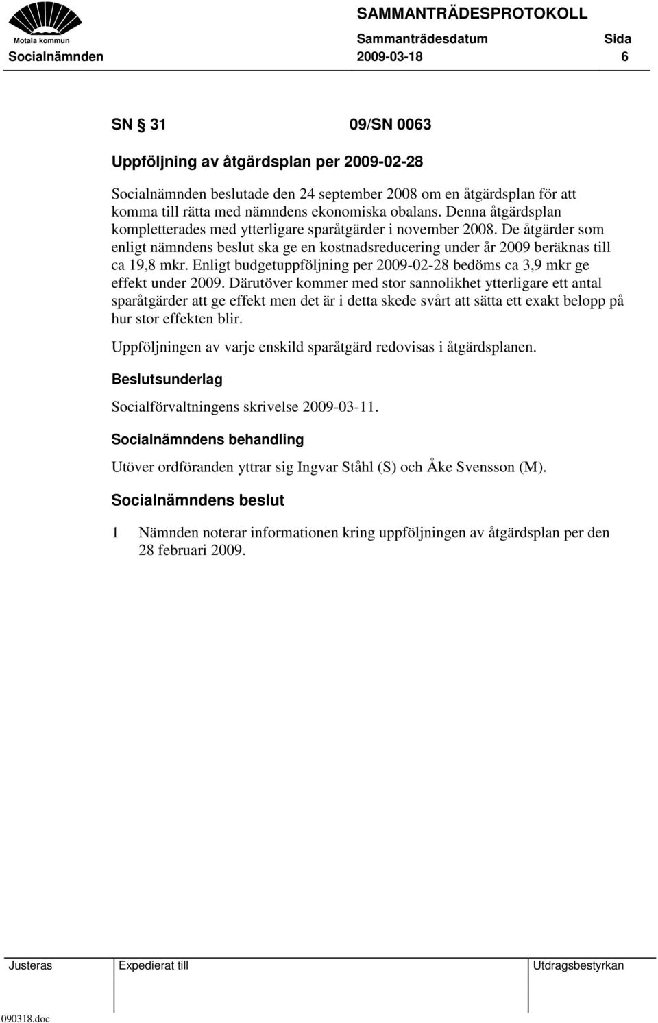 Enligt budgetuppföljning per 2009-02-28 bedöms ca 3,9 mkr ge effekt under 2009.