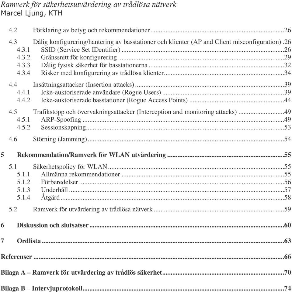 ..39 4.4.2 Icke-auktoriserade basstationer (Rogue Access Points)...44 4.5 Trafikstopp och övervakningsattacker (Interception and monitoring attacks)...49 4.5.1 ARP-Spoofing...49 4.5.2 Sessionskapning.