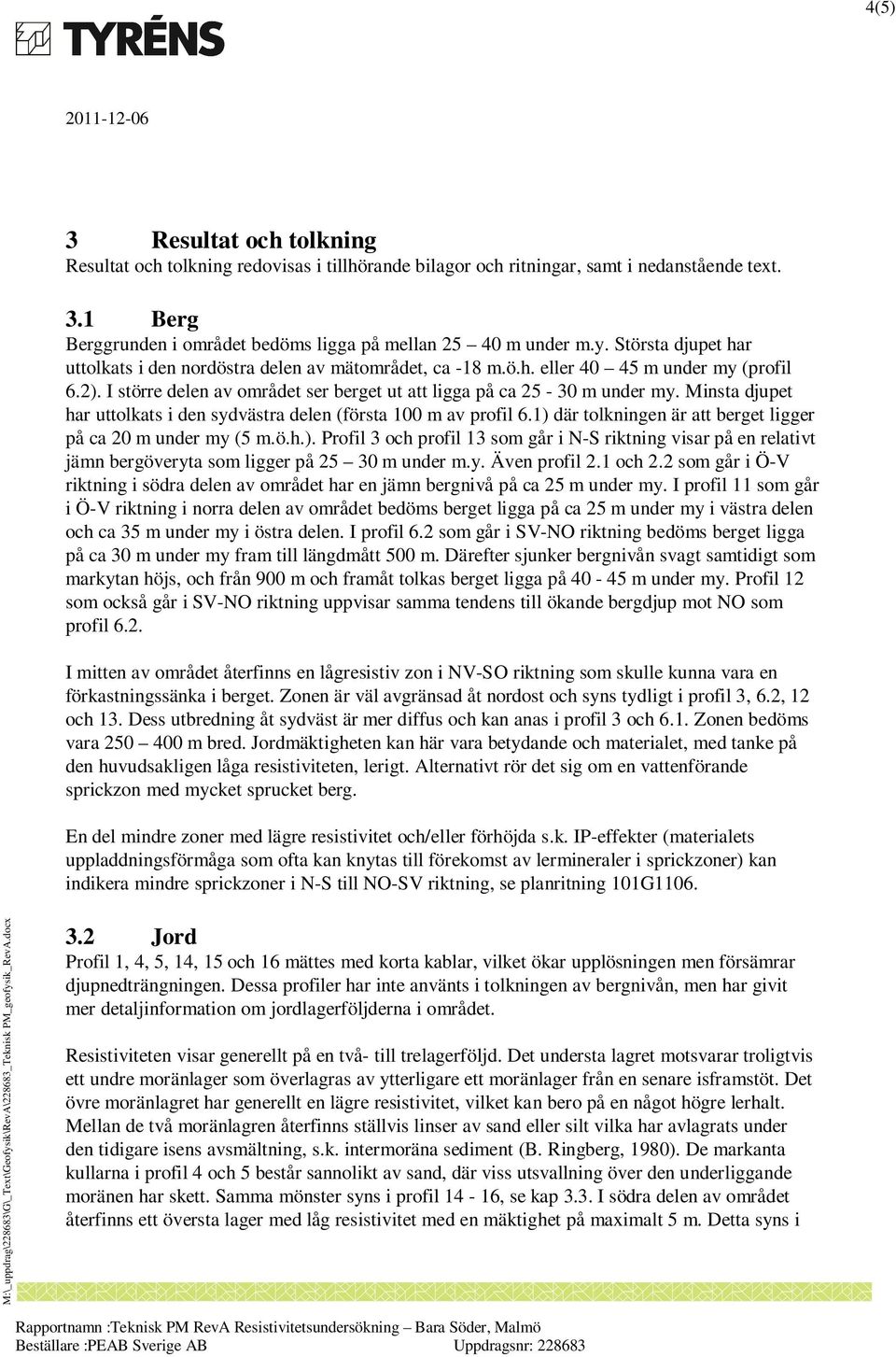 Minsta djupet har uttolkats i den sydvästra delen (första 100 m av profil 6.1) där tolkningen är att berget ligger på ca 20 m under my (5 m.ö.h.). Profil 3 och profil 13 som går i N-S riktning visar på en relativt jämn bergöveryta som ligger på 25 30 m under m.