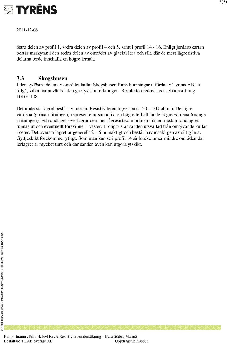 3 Skogshusen I den sydöstra delen av området kallat Skogshusen finns borrningar utförda av Tyréns AB att tillgå, vilka har använts i den geofysiska tolkningen.