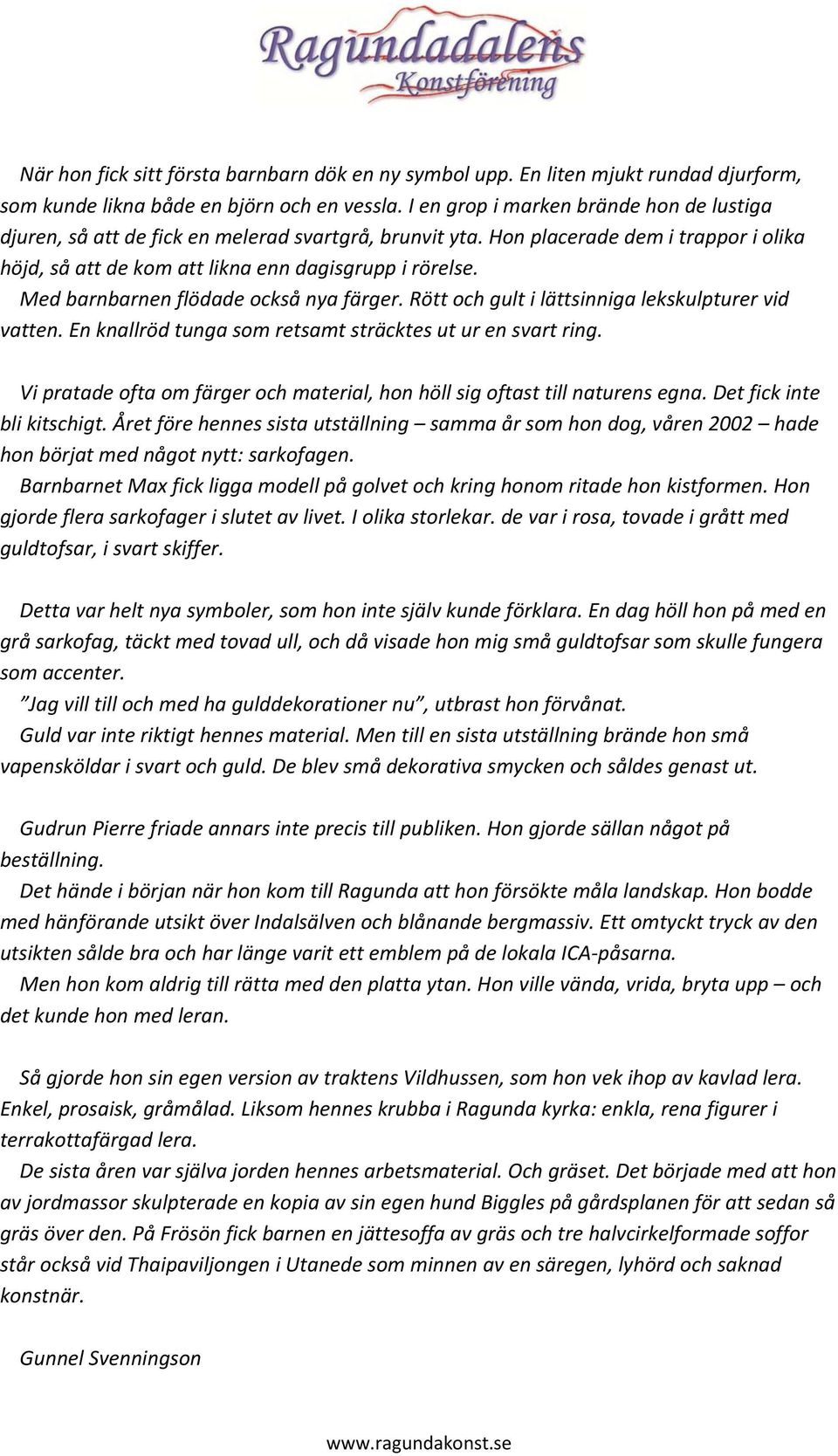 Med barnbarnen flödade också nya färger. Rött och gult i lättsinniga lekskulpturer vid vatten. En knallröd tunga som retsamt sträcktes ut ur en svart ring.