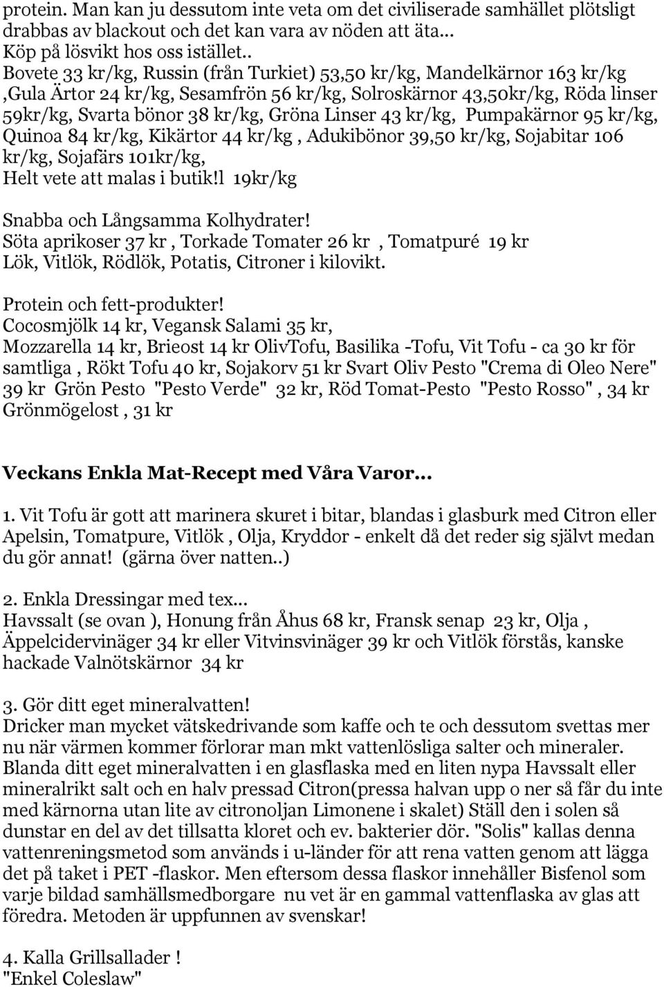 43 kr/kg, Pumpakärnor 95 kr/kg, Quinoa 84 kr/kg, Kikärtor 44 kr/kg, Adukibönor 39,50 kr/kg, Sojabitar 106 kr/kg, Sojafärs 101kr/kg, Helt vete att malas i butik!