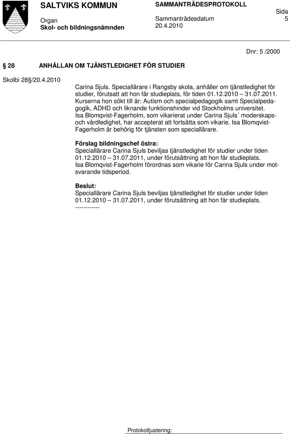 Kurserna hon sökt till är: Autism och specialpedagogik samt Specialpedagogik, ADHD och liknande funktionshinder vid Stockholms universitet.