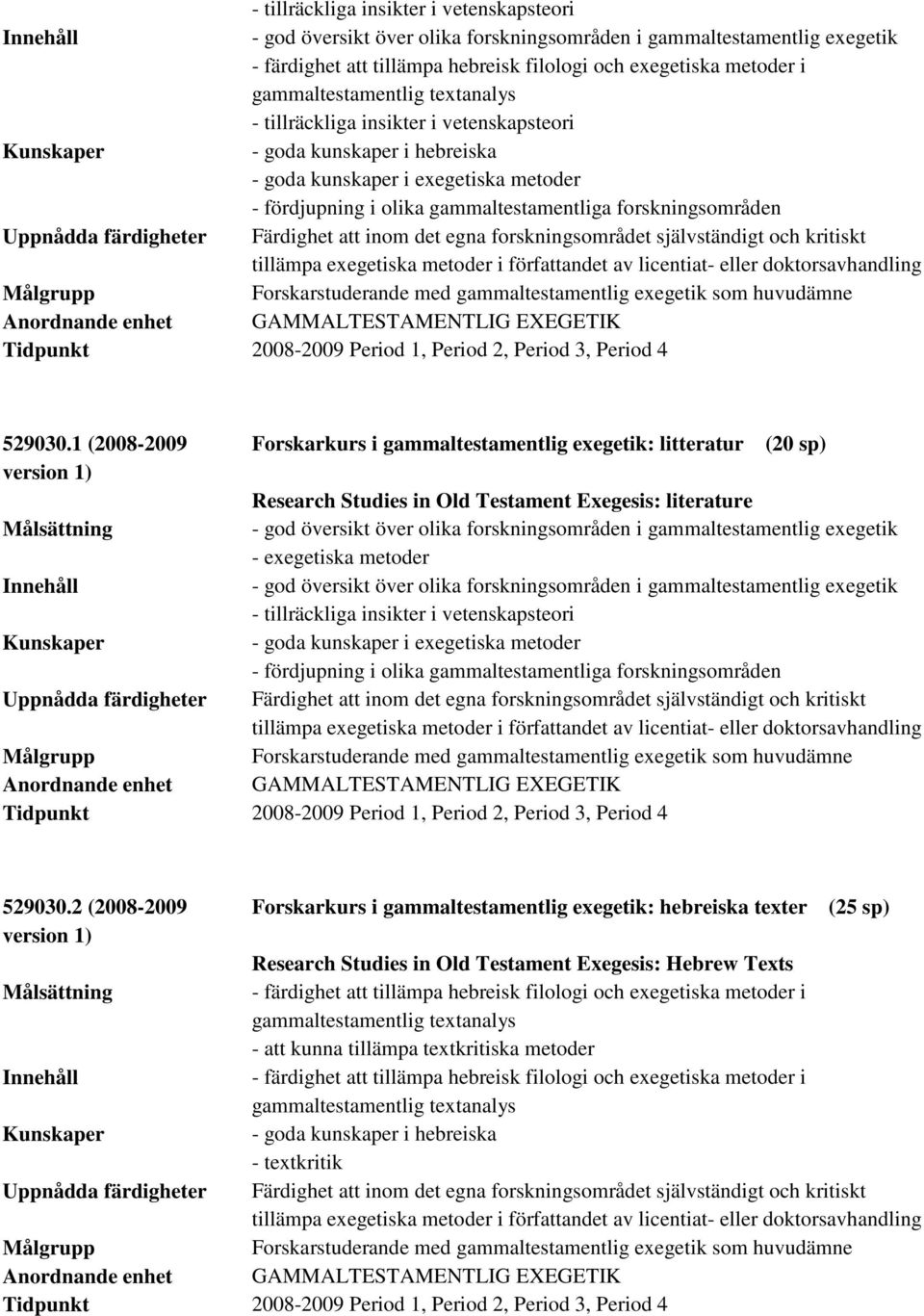 1 (2008-2009 Forskarkurs i gammaltestamentlig exegetik: litteratur (20 sp) Research Studies in Old Testament Exegesis: literature - exegetiska metoder - goda kunskaper i exegetiska metoder -