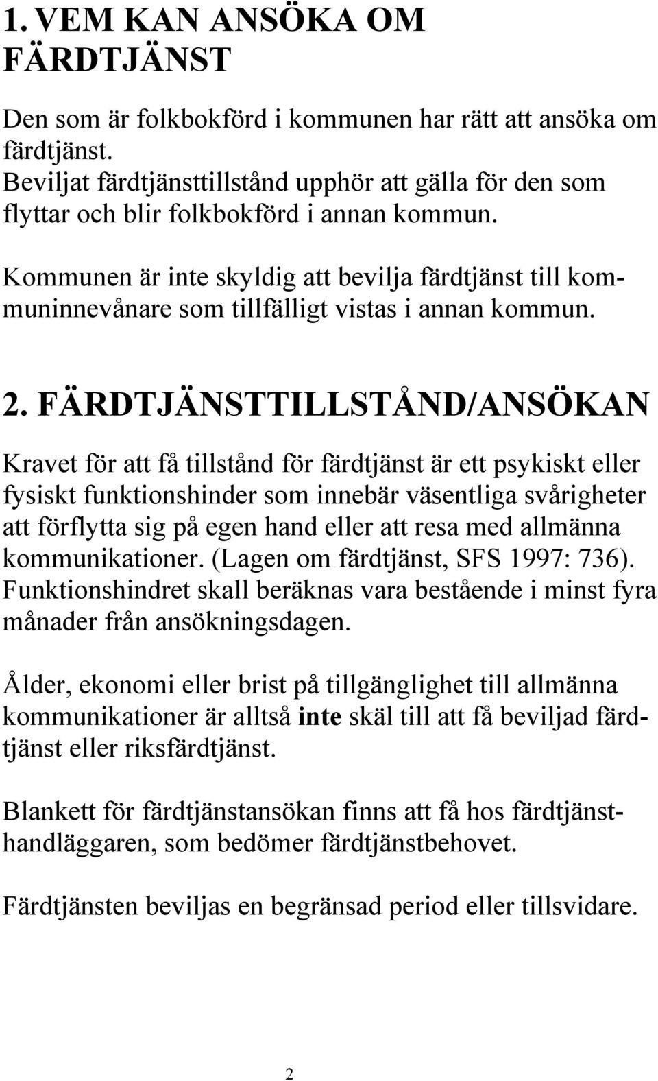 Kommunen är inte skyldig att bevilja färdtjänst till kommuninnevånare som tillfälligt vistas i annan kommun. 2.