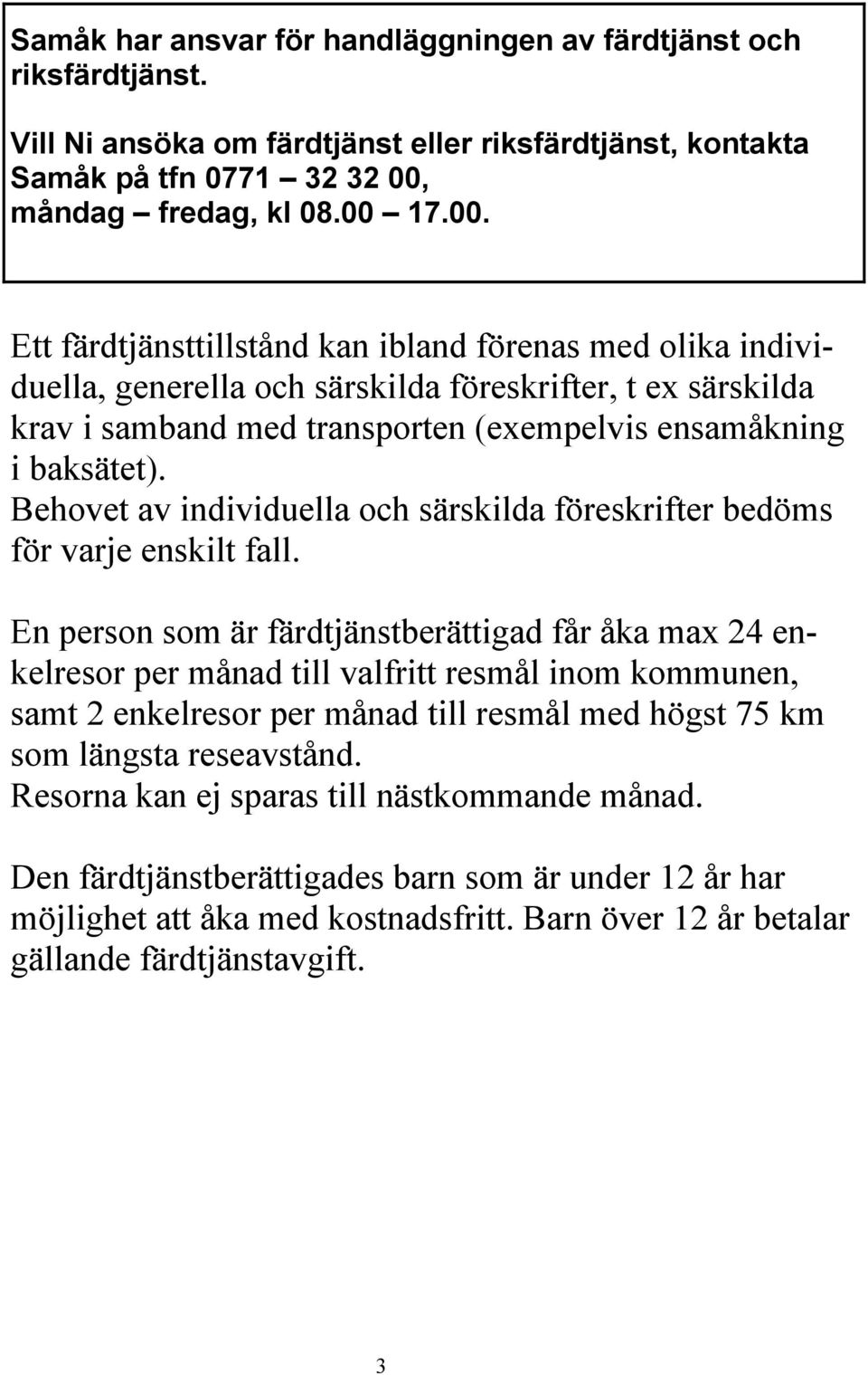 17.00. Ett färdtjänsttillstånd kan ibland förenas med olika individuella, generella och särskilda föreskrifter, t ex särskilda krav i samband med transporten (exempelvis ensamåkning i baksätet).