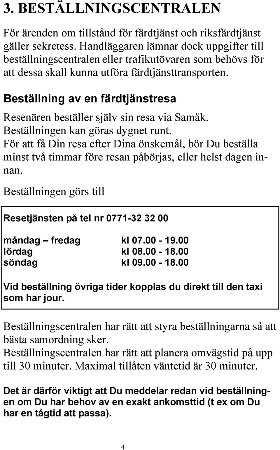 Beställning av en färdtjänstresa Resenären beställer själv sin resa via Samåk. Beställningen kan göras dygnet runt.