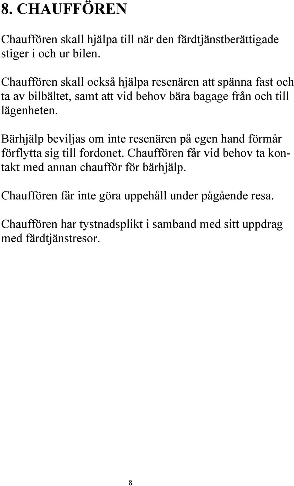 lägenheten. Bärhjälp beviljas om inte resenären på egen hand förmår förflytta sig till fordonet.