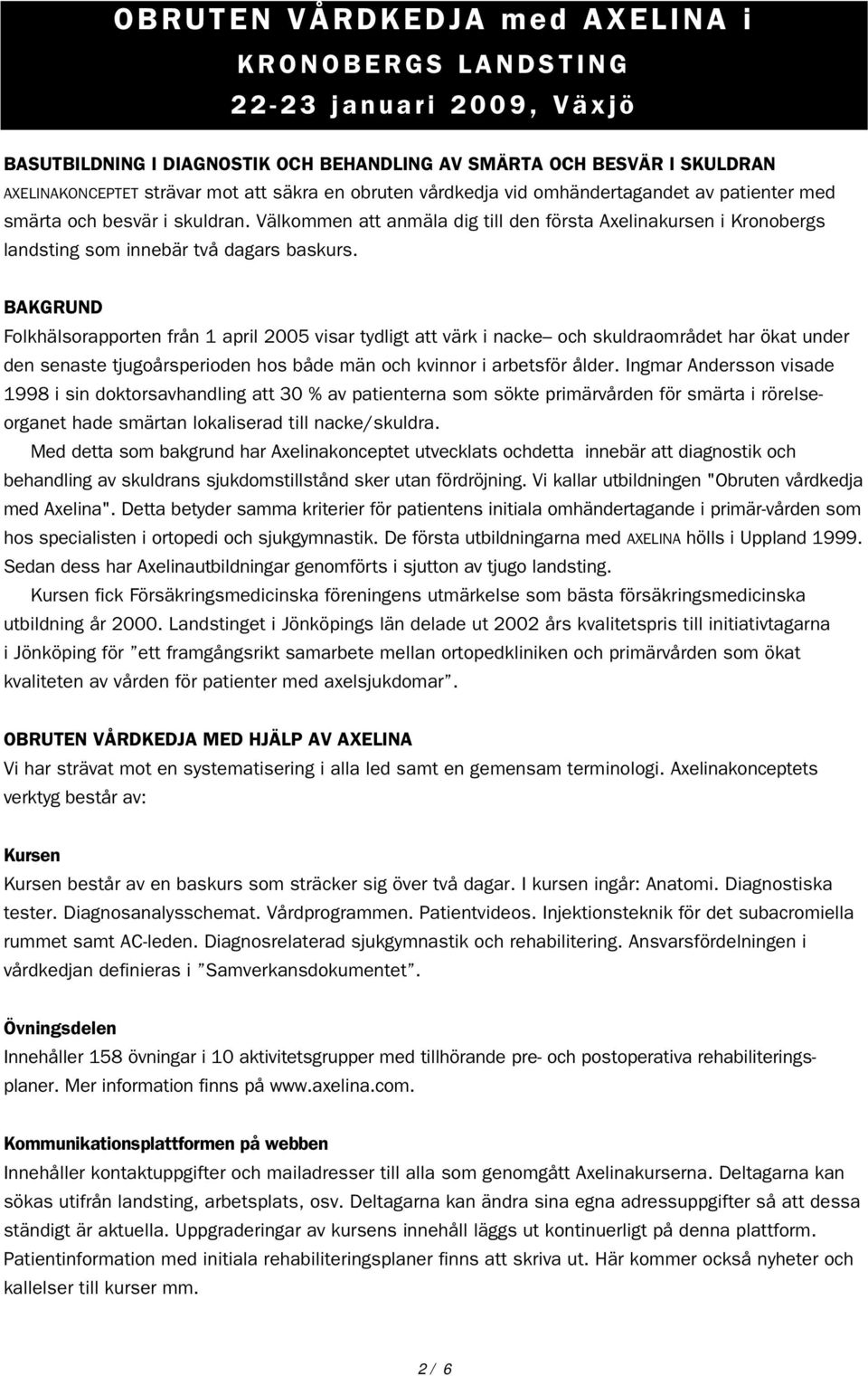 BAKGRUND Folkhälsorapporten från 1 april 2005 visar tydligt att värk i nacke och skuldraområdet har ökat under den senaste tjugoårsperioden hos både män och kvinnor i arbetsför ålder.