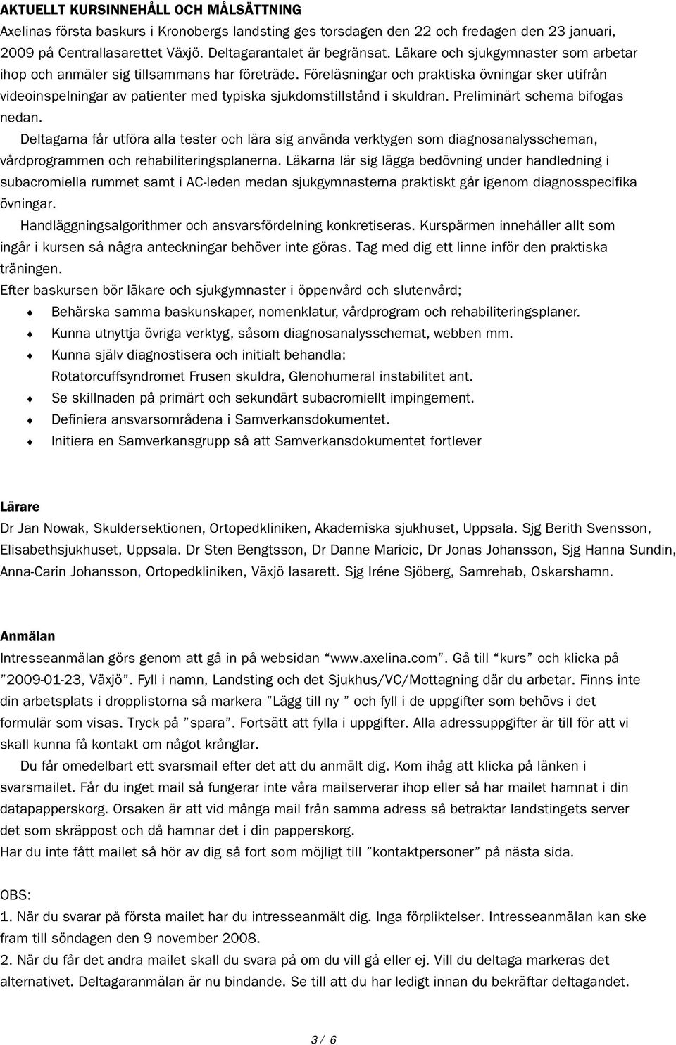 Föreläsningar och praktiska övningar sker utifrån videoinspelningar av patienter med typiska sjukdomstillstånd i skuldran. Preliminärt schema bifogas nedan.